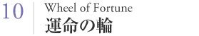Wheel of Fortune 運命の輪 Wheel of Fortune 運命の輪