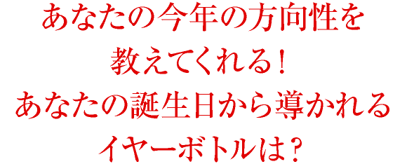 あなたの今年の方向性を教えてくれる!あなたの誕生日から導かれるイヤーボトルは?